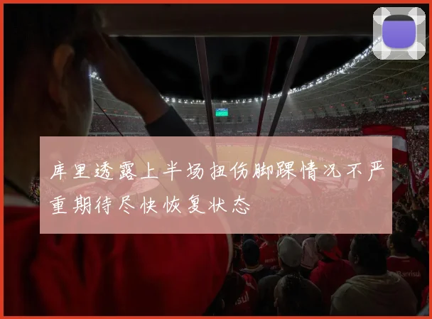 库里透露上半场扭伤脚踝情况不严重期待尽快恢复状态