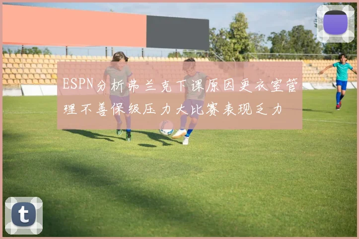 ESPN分析弗兰克下课原因更衣室管理不善保级压力大比赛表现乏力