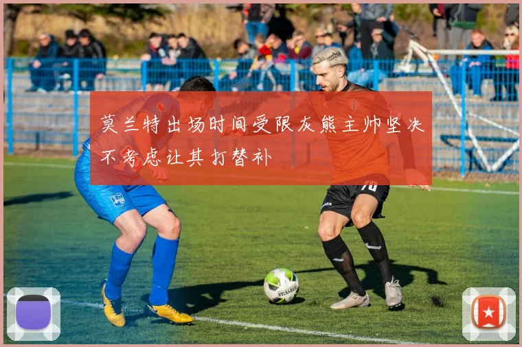 莫兰特出场时间受限灰熊主帅坚决不考虑让其打替补
