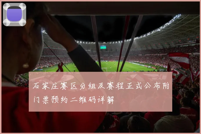石家庄赛区分组及赛程正式公布附门票预约二维码详解