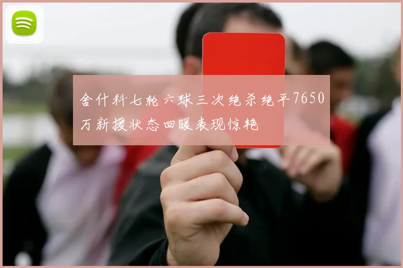 舍什科七轮六球三次绝杀绝平7650万新援状态回暖表现惊艳
