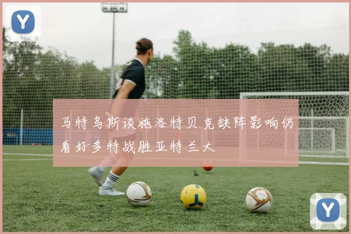 马特乌斯谈施洛特贝克缺阵影响仍看好多特战胜亚特兰大