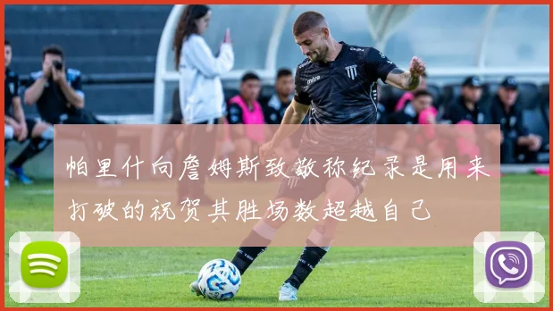 帕里什向詹姆斯致敬称纪录是用来打破的祝贺其胜场数超越自己