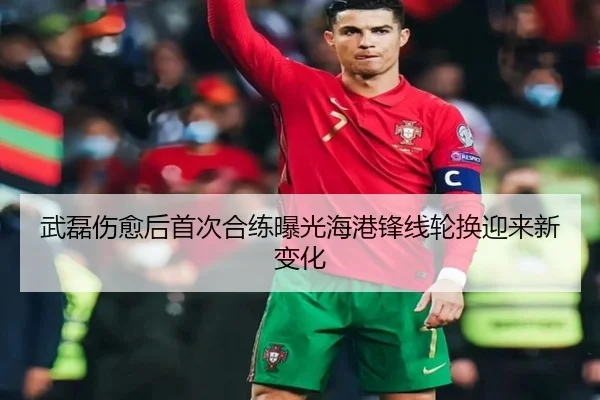 武磊伤愈后首次合练曝光海港锋线轮换迎来新变化 | IMSPORTS